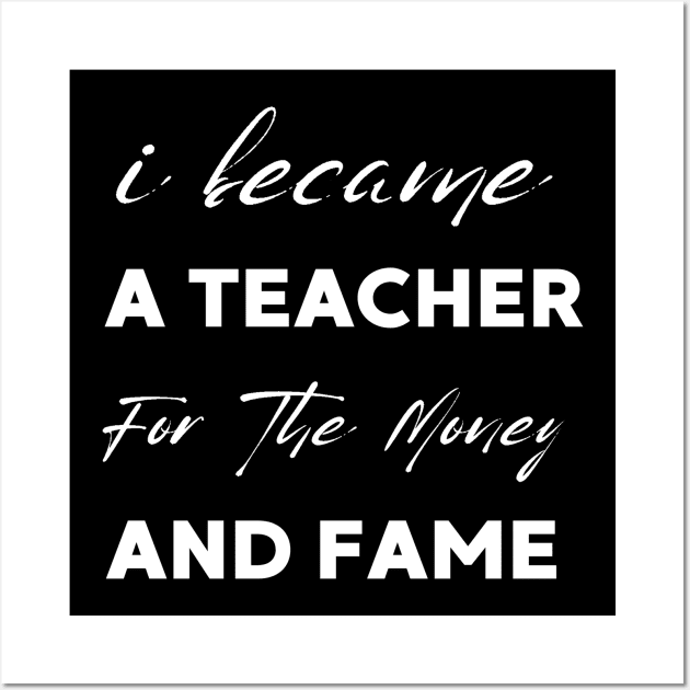 I Became A Teacher For The Money And Fame Wall Art by Clouth Clothing 